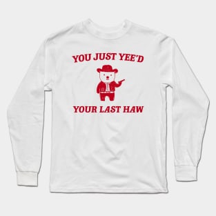 You Just Yee'd Your Last Haw funny bear meme Long Sleeve T-Shirt